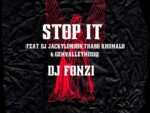 Dj Fonzi – Stop It ft. Thabo Khumalo, GemValleyMusiq & Dj Jackylondon